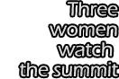 Three Women Watch the Summit